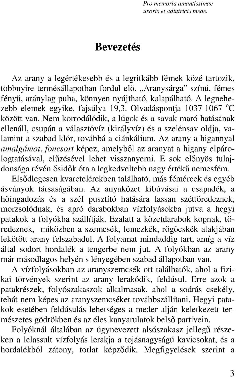 Nem korrodálódik, a lúgok és a savak maró hatásának ellenáll, csupán a választóvíz (királyvíz) és a szelénsav oldja, valamint a szabad klór, továbbá a ciánkálium.