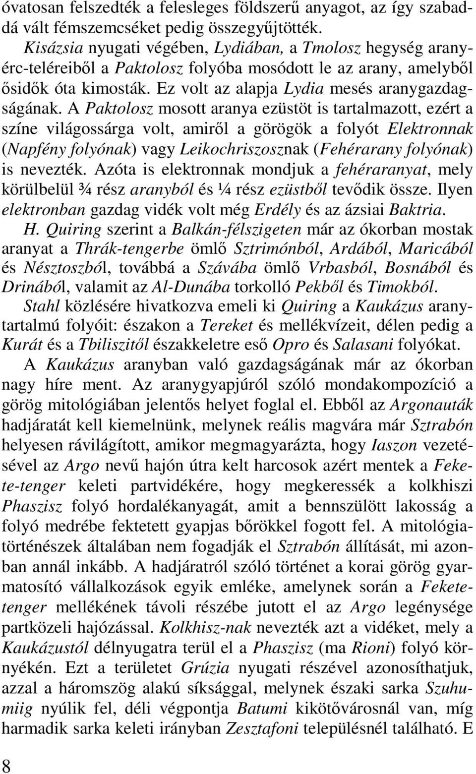 A Paktolosz mosott aranya ezüstöt is tartalmazott, ezért a színe világossárga volt, amiről a görögök a folyót Elektronnak (Napfény folyónak) vagy Leikochriszosznak (Fehérarany folyónak) is nevezték.