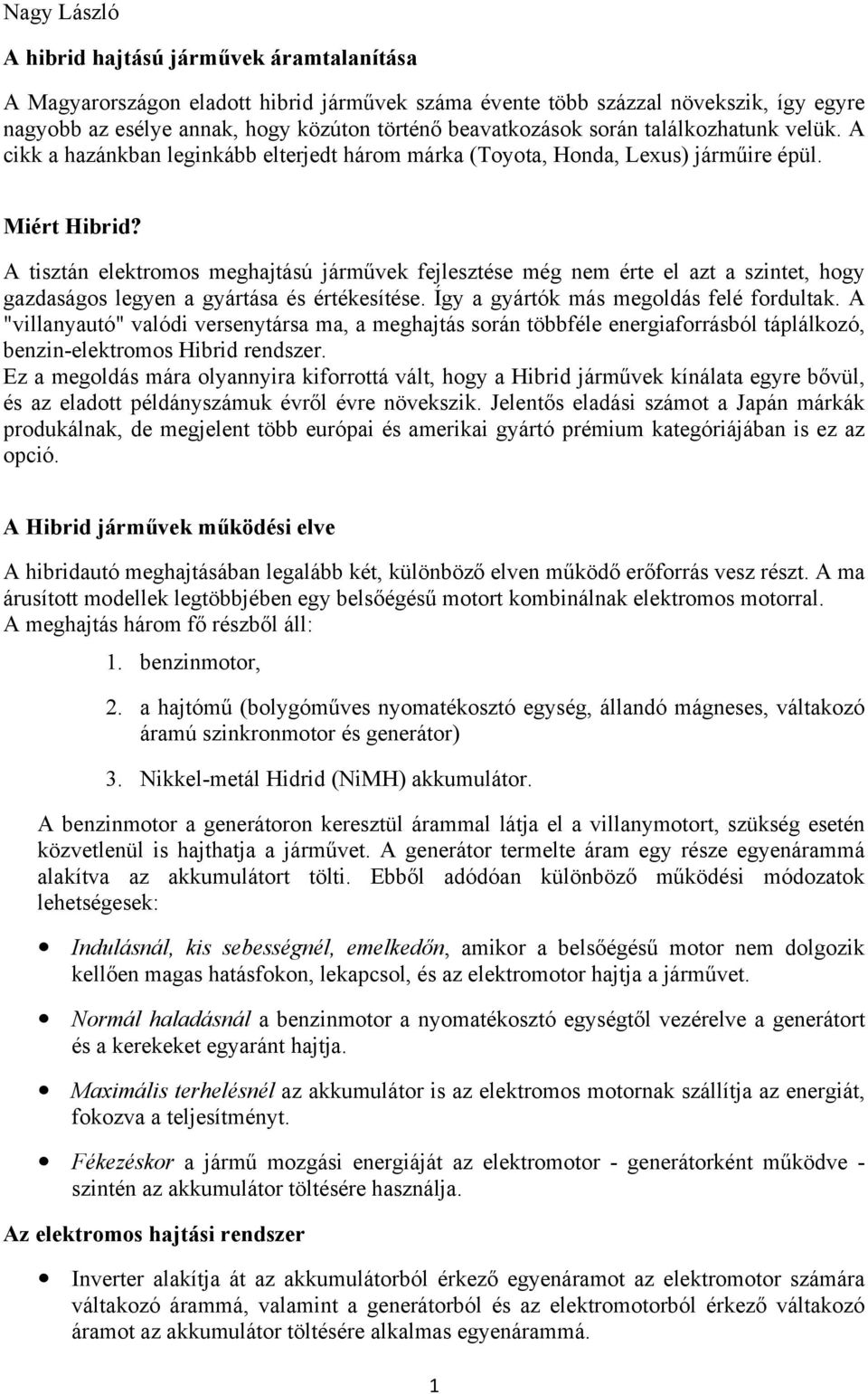 A tisztán elektromos meghajtású járművek fejlesztése még nem érte el azt a szintet, hogy gazdaságos legyen a gyártása és értékesítése. Így a gyártók más megoldás felé fordultak.