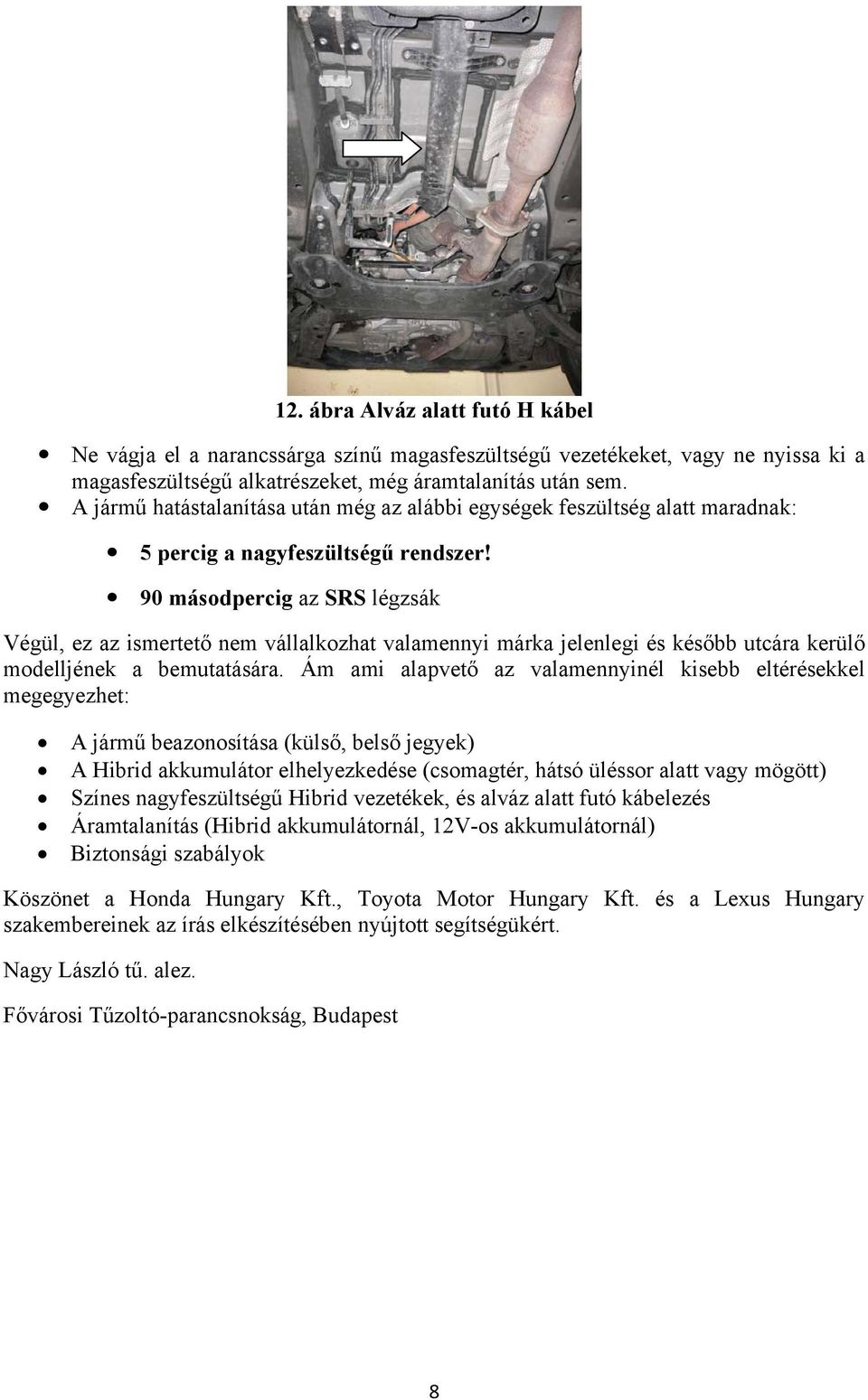 90 másodpercig az SRS légzsák Végül, ez az ismertető nem vállalkozhat valamennyi márka jelenlegi és később utcára kerülő modelljének a bemutatására.