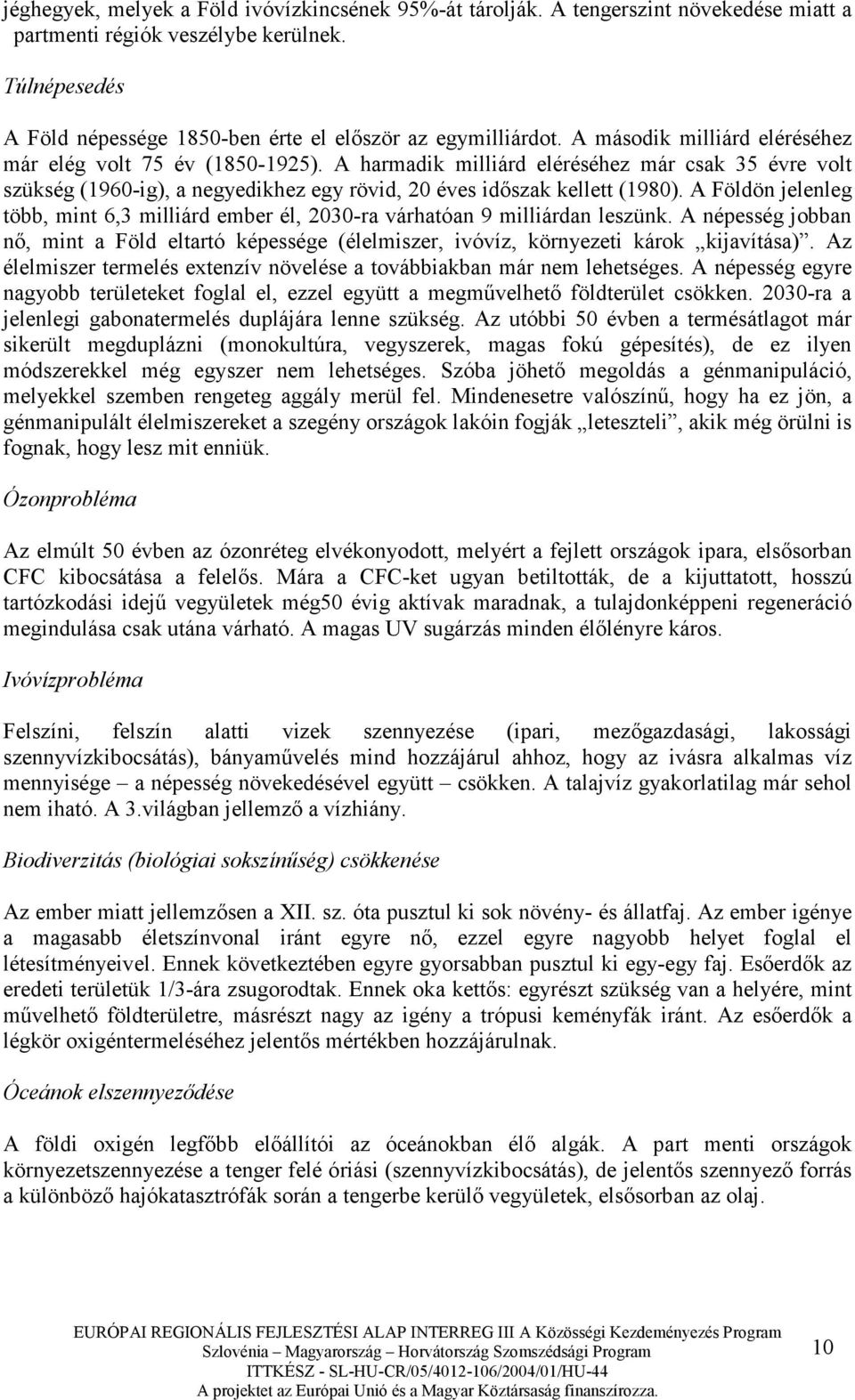 A Földön jelenleg több, mint 6,3 milliárd ember él, 2030-ra várhatóan 9 milliárdan leszünk. A népesség jobban nı, mint a Föld eltartó képessége (élelmiszer, ivóvíz, környezeti károk kijavítása).