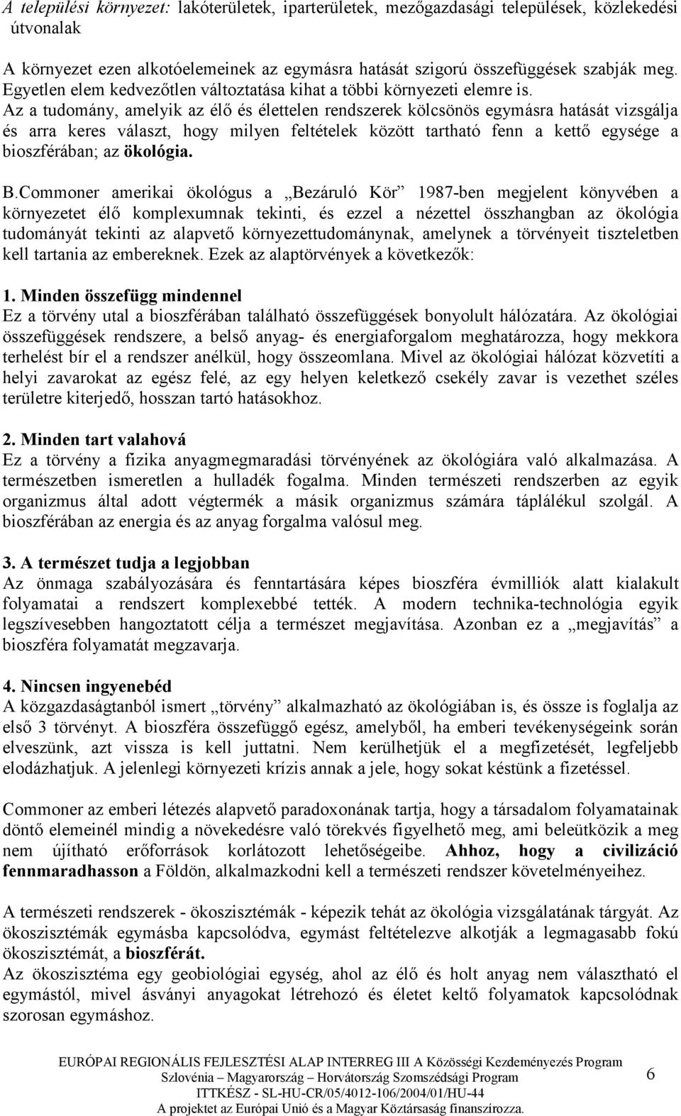 Az a tudomány, amelyik az élı és élettelen rendszerek kölcsönös egymásra hatását vizsgálja és arra keres választ, hogy milyen feltételek között tartható fenn a kettı egysége a bioszférában; az