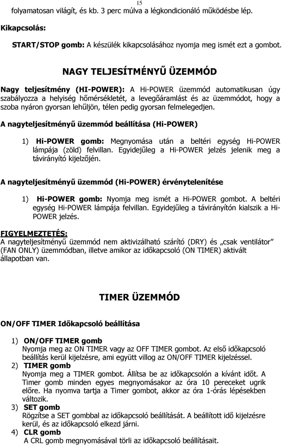 lehűljön, télen pedig gyorsan felmelegedjen. A nagyteljesítményű üzemmód beállítása (Hi-POWER) 1) Hi-POWER gomb: Megnyomása után a beltéri egység Hi-POWER lámpája (zöld) felvillan.