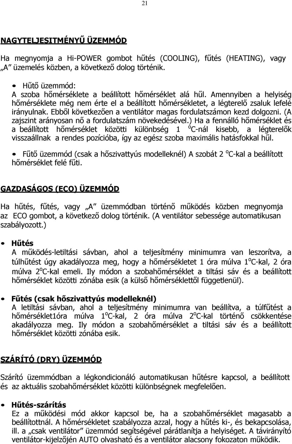 Ebből következően a ventilátor magas fordulatszámon kezd dolgozni. (A zajszint arányosan nő a fordulatszám növekedésével.