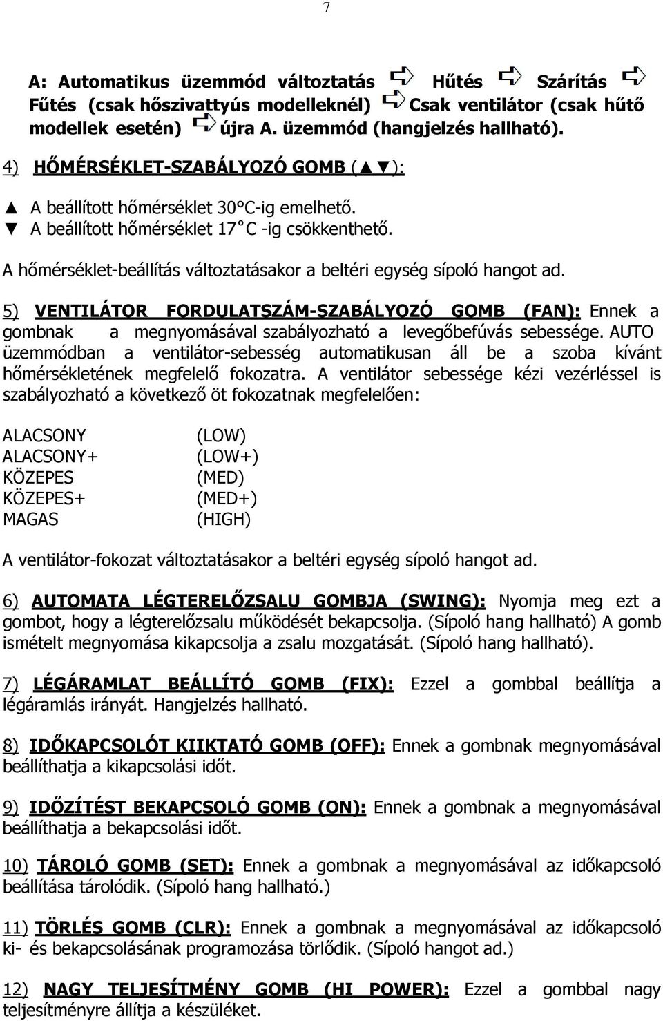 A hőmérséklet-beállítás változtatásakor a beltéri egység sípoló hangot ad. 5) VENTILÁTOR FORDULATSZÁM-SZABÁLYOZÓ GOMB (FAN): Ennek a gombnak a megnyomásával szabályozható a levegőbefúvás sebessége.