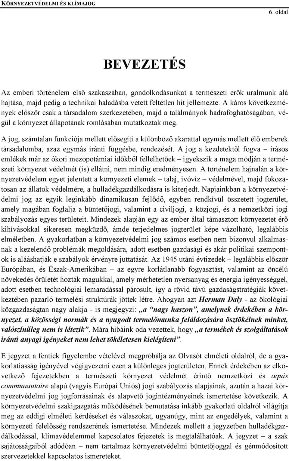 A jog, számtalan funkciója mellett elősegíti a különböző akarattal egymás mellett élő emberek társadalomba, azaz egymás iránti függésbe, rendezését.