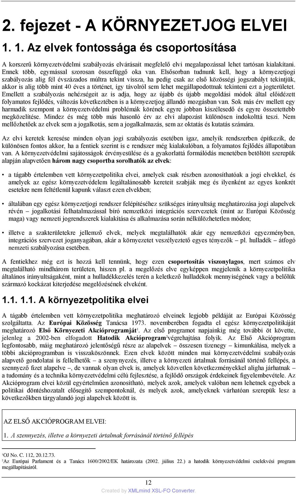 Elsősorban tudnunk kell, hogy a környezetjogi szabályozás alig fél évszázados múltra tekint vissza, ha pedig csak az első közösségi jogszabályt tekintjük, akkor is alig több mint 40 éves a történet,