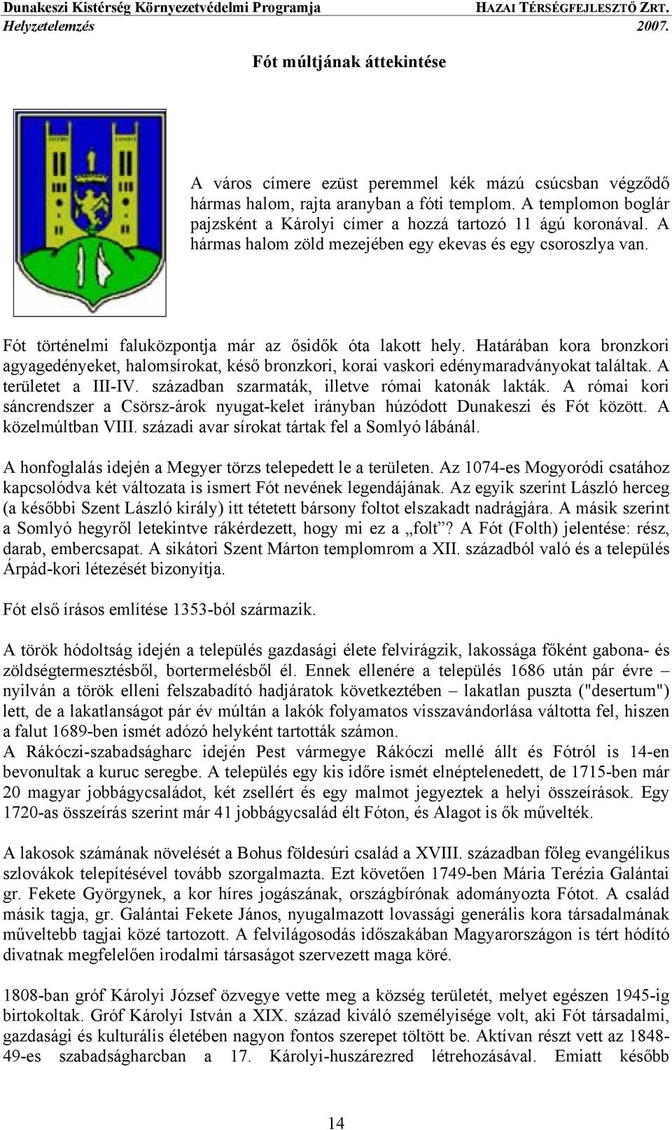 Fót történelmi faluközpontja már az ősidők óta lakott hely. Határában kora bronzkori agyagedényeket, halomsírokat, késő bronzkori, korai vaskori edénymaradványokat találtak. A területet a III-IV.