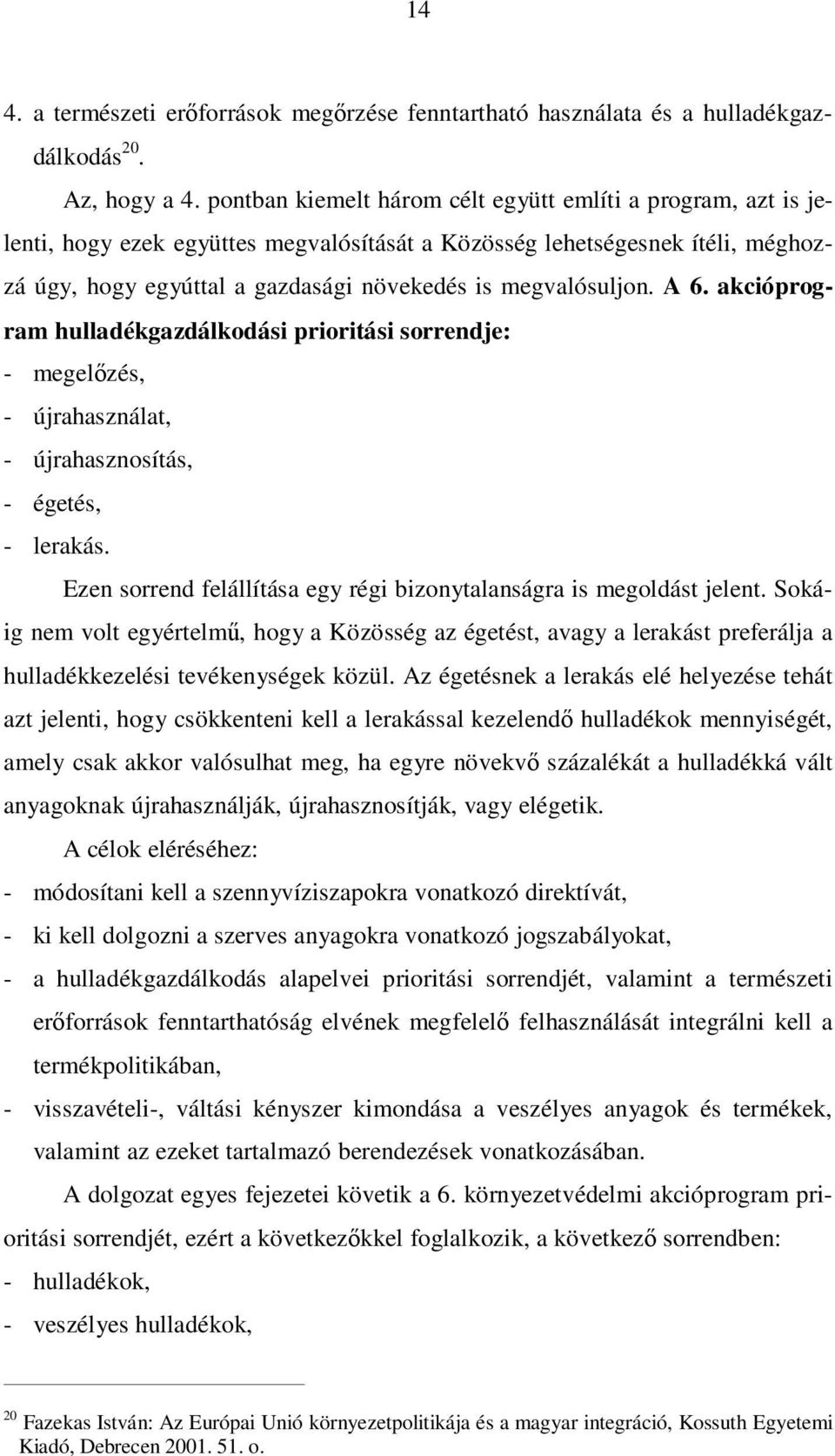 megvalósuljon. A 6. akcióprogram hulladékgazdálkodási prioritási sorrendje: - megelőzés, - újrahasználat, - újrahasznosítás, - égetés, - lerakás.