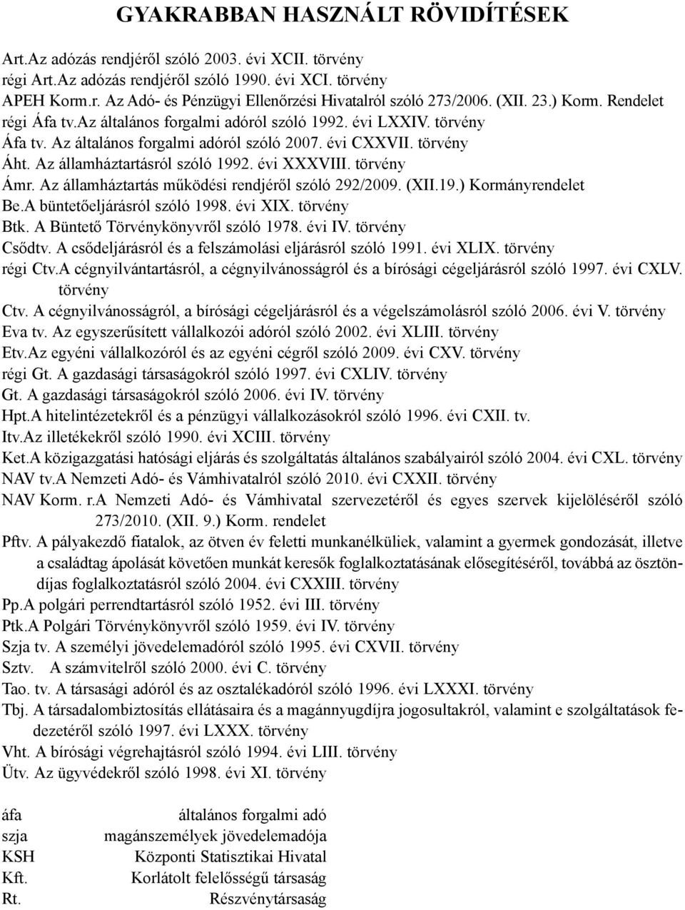 Az államháztartásról szóló 1992. évi XXXVIII. törvény Ámr. Az államháztartás mûködési rendjérõl szóló 292/2009. (XII.19.) Kormányrendelet Be.A büntetõeljárásról szóló 1998. évi XIX. törvény Btk.