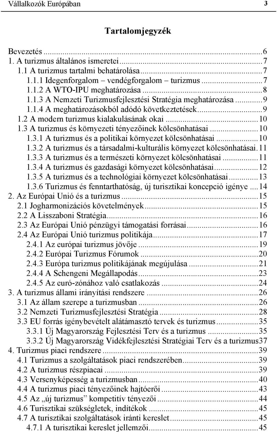 3 A turizmus és környezeti tényezőinek kölcsönhatásai...10 1.3.1 A turizmus és a politikai környezet kölcsönhatásai...10 1.3.2 A turizmus és a társadalmi-kulturális környezet kölcsönhatásai.11 1.3.3 A turizmus és a természeti környezet kölcsönhatásai.