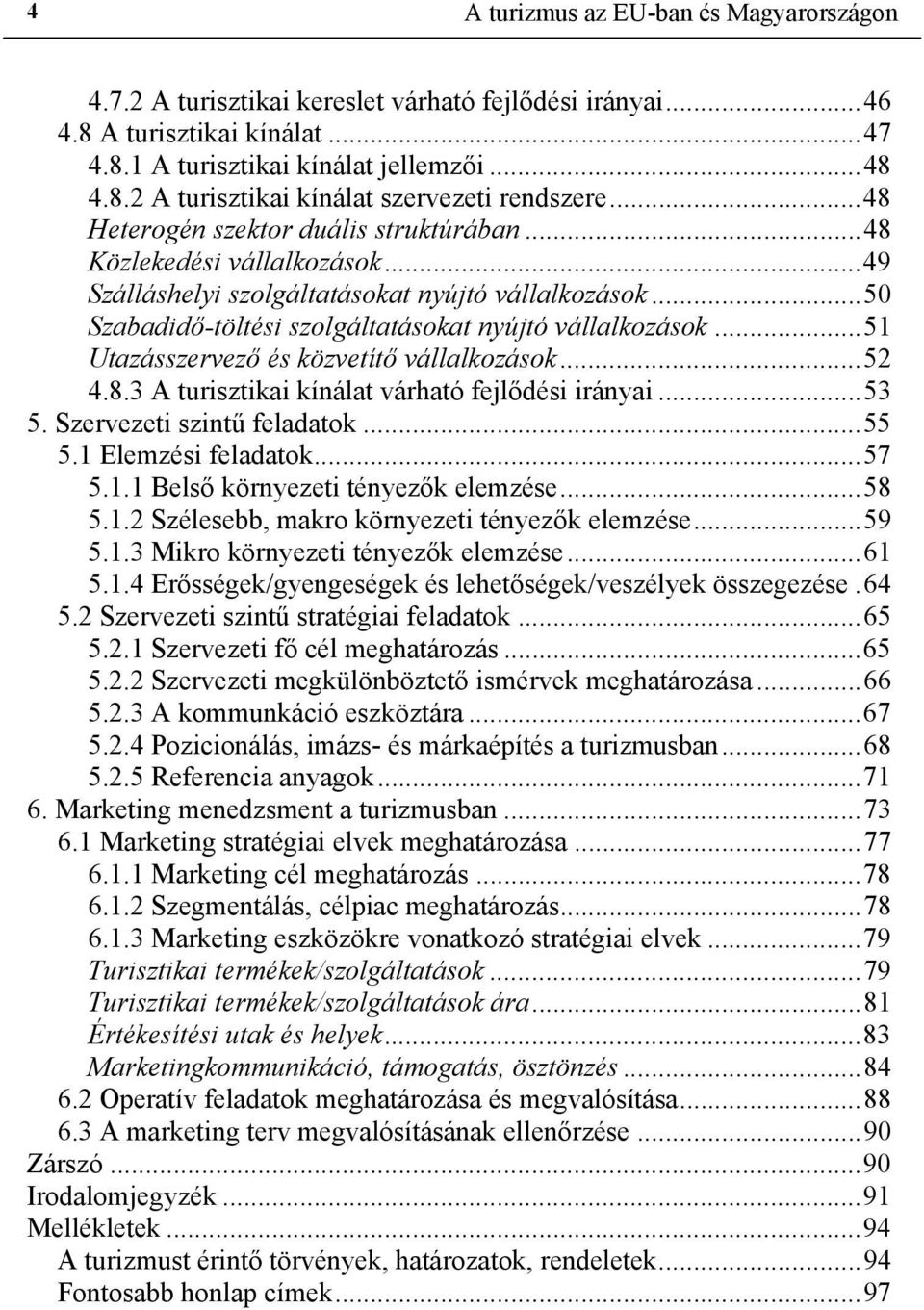 ..51 Utazásszervező és közvetítő vállalkozások...52 4.8.3 A turisztikai kínálat várható fejlődési irányai...53 5. Szervezeti szintű feladatok...55 5.1 Elemzési feladatok...57 5.1.1 Belső környezeti tényezők elemzése.