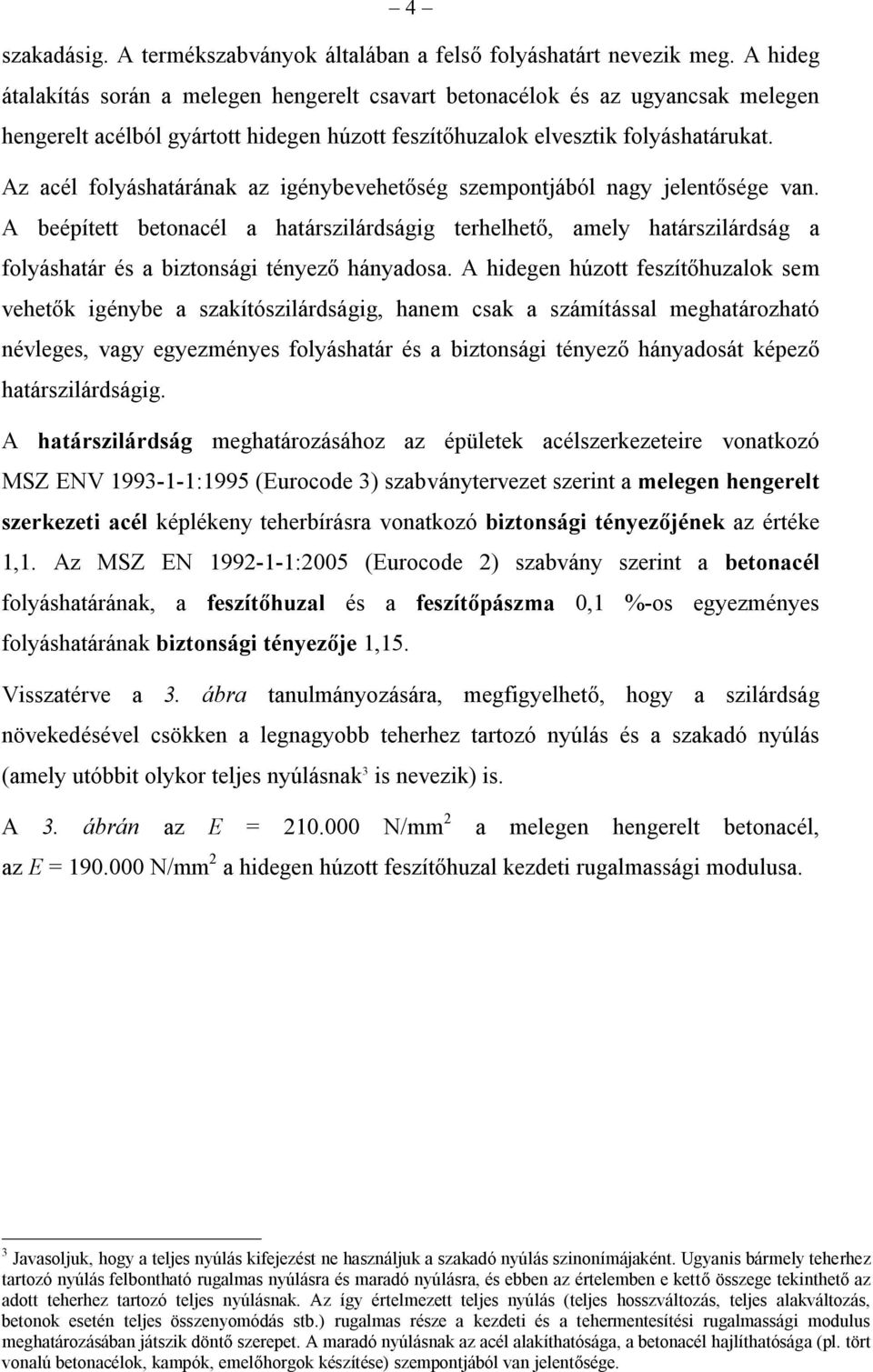 Amíg korábban a melegen hengerelt és a hidegen alakított betonacél jelében a betűjelet követően a szakítószilárdság, vagy a folyáshatár és a szakítószilárdság kp/mm 2 -ben kifejezett követelmény