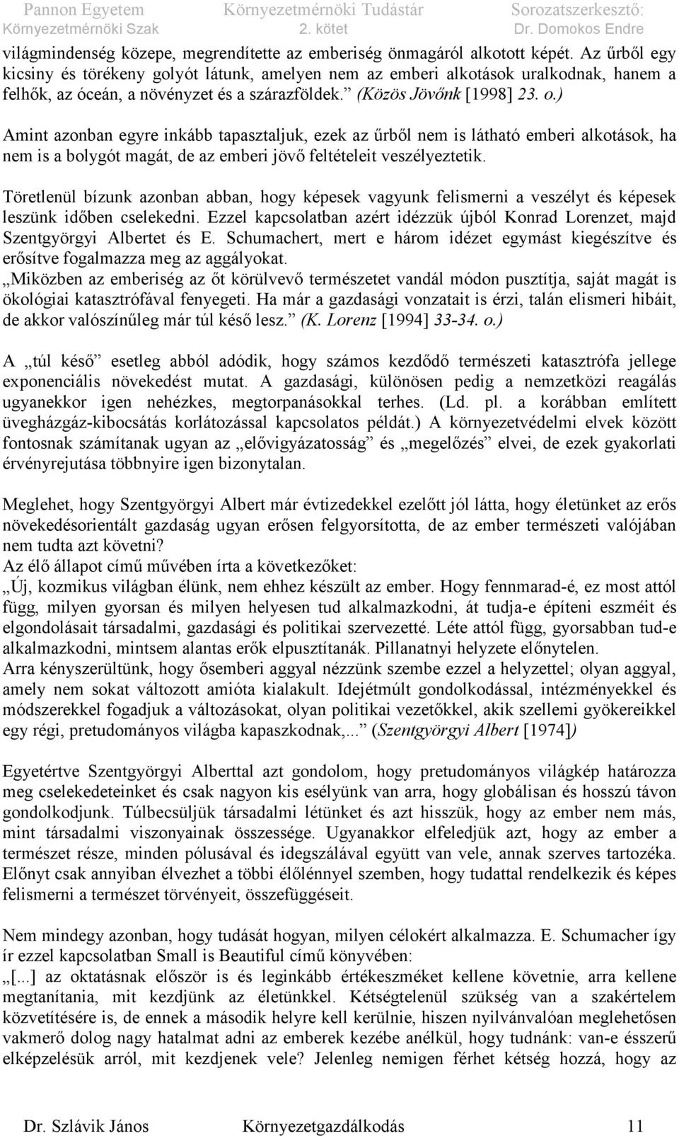 ) Amint azonban egyre inkább tapasztaljuk, ezek az űrből nem is látható emberi alkotások, ha nem is a bolygót magát, de az emberi jövő feltételeit veszélyeztetik.