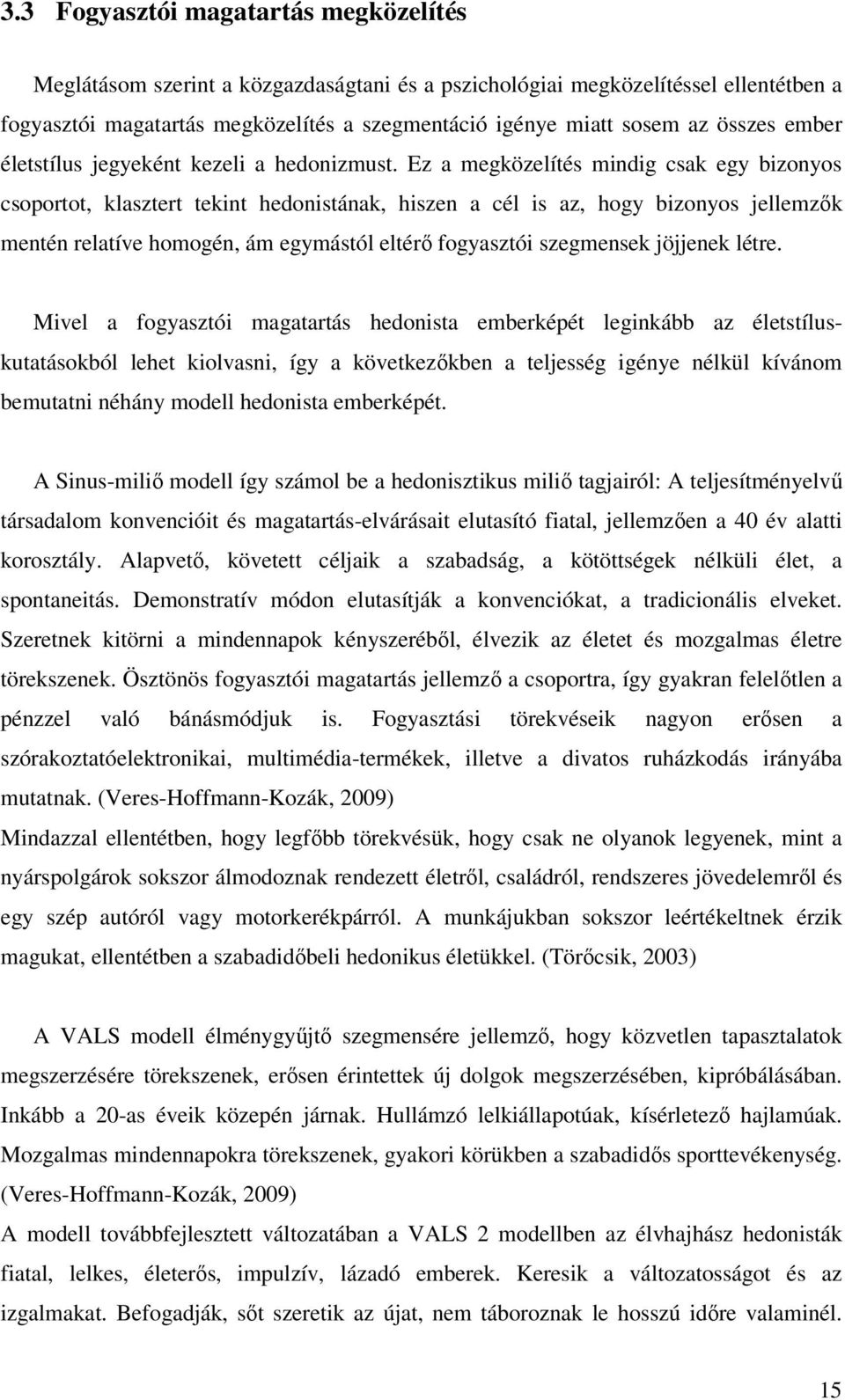 Ez a megközelítés mindig csak egy bizonyos csoportot, klasztert tekint hedonistának, hiszen a cél is az, hogy bizonyos jellemzők mentén relatíve homogén, ám egymástól eltérő fogyasztói szegmensek