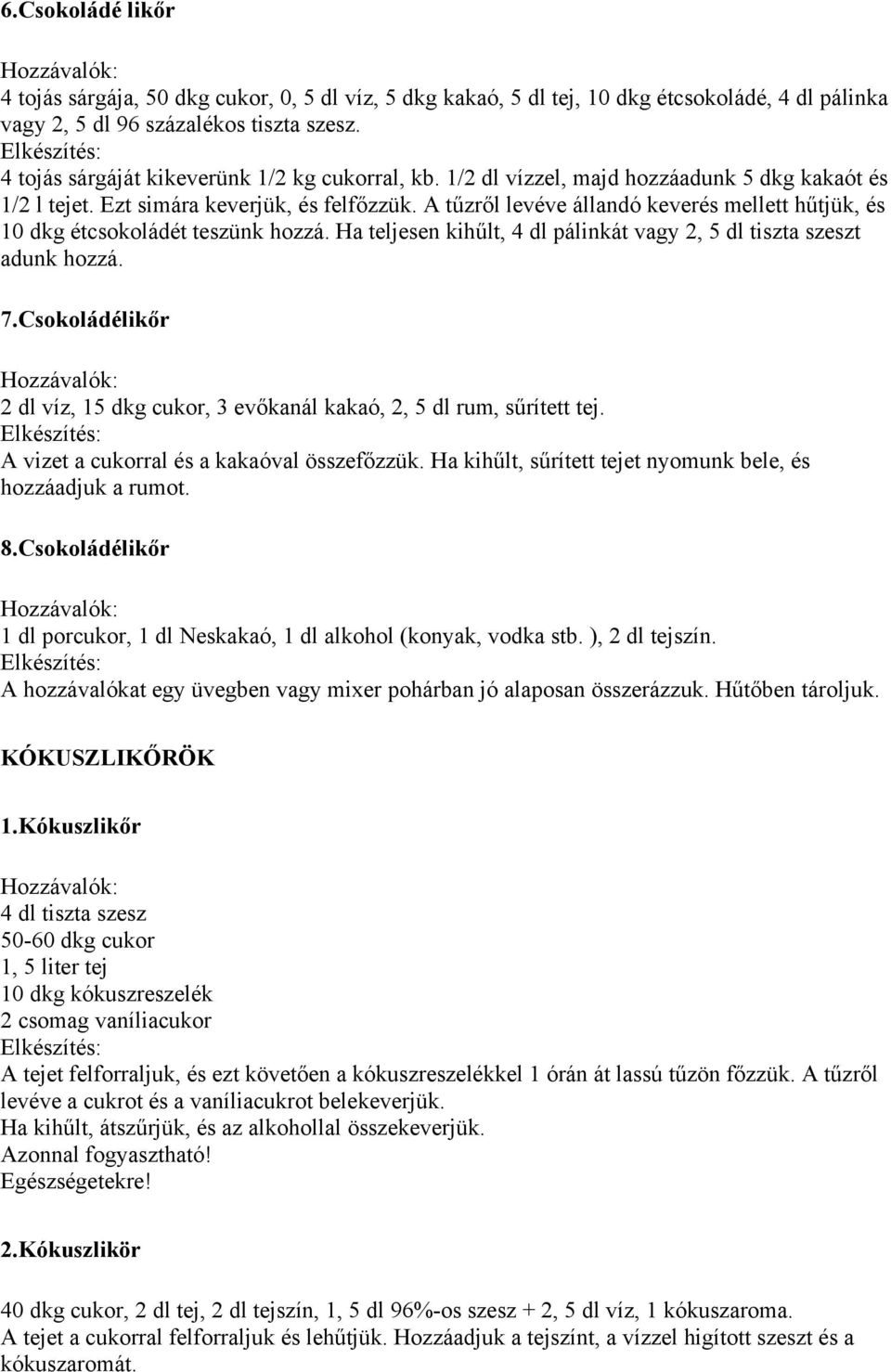 A tűzről levéve állandó keverés mellett hűtjük, és 10 dkg étcsokoládét teszünk hozzá. Ha teljesen kihűlt, 4 dl pálinkát vagy 2, 5 dl tiszta szeszt adunk hozzá. 7.