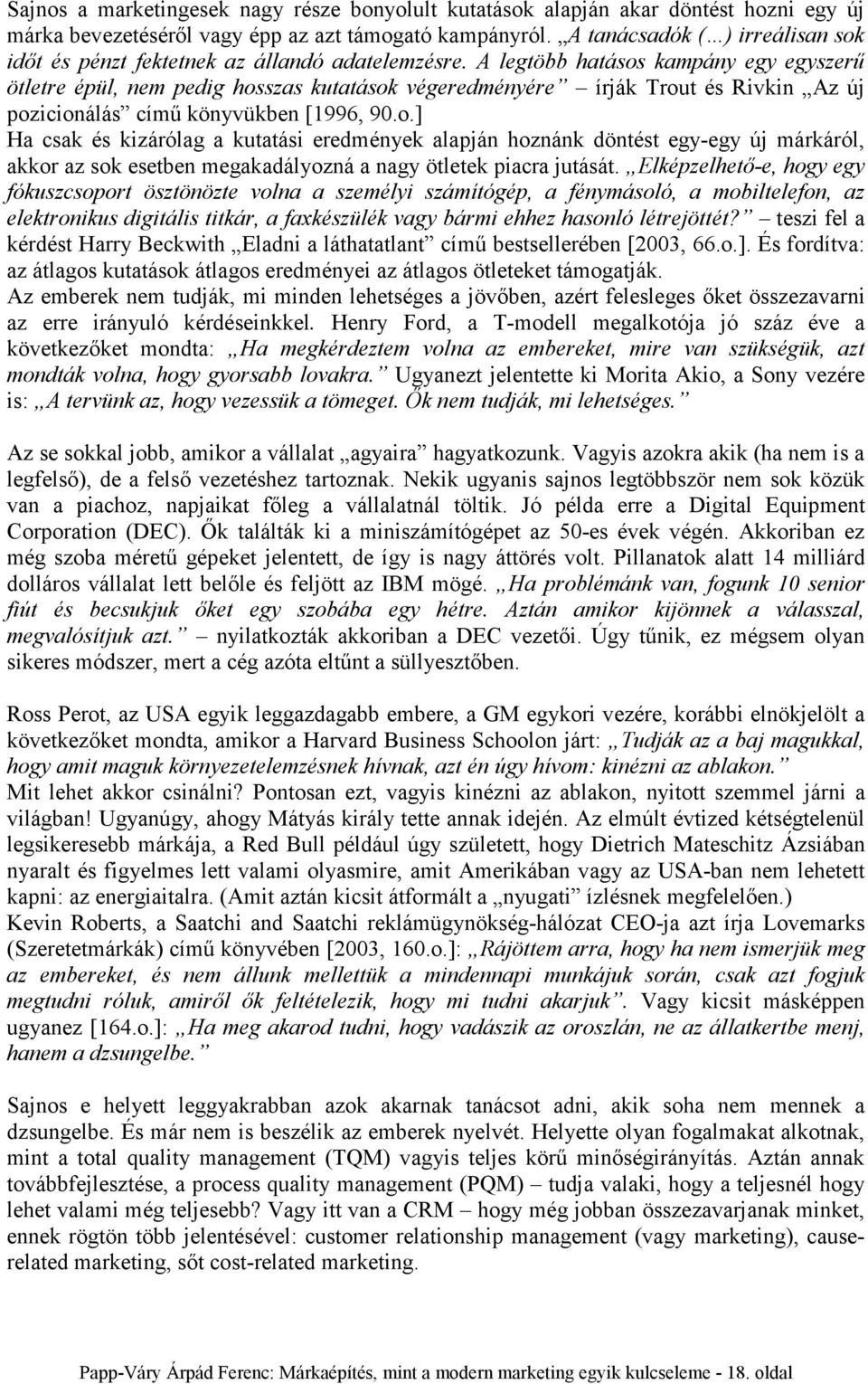 A legtöbb hatásos kampány egy egyszerű ötletre épül, nem pedig hosszas kutatások végeredményére írják Trout és Rivkin Az új pozicionálás című könyvükben [1996, 90.o.] Ha csak és kizárólag a kutatási eredmények alapján hoznánk döntést egy-egy új márkáról, akkor az sok esetben megakadályozná a nagy ötletek piacra jutását.