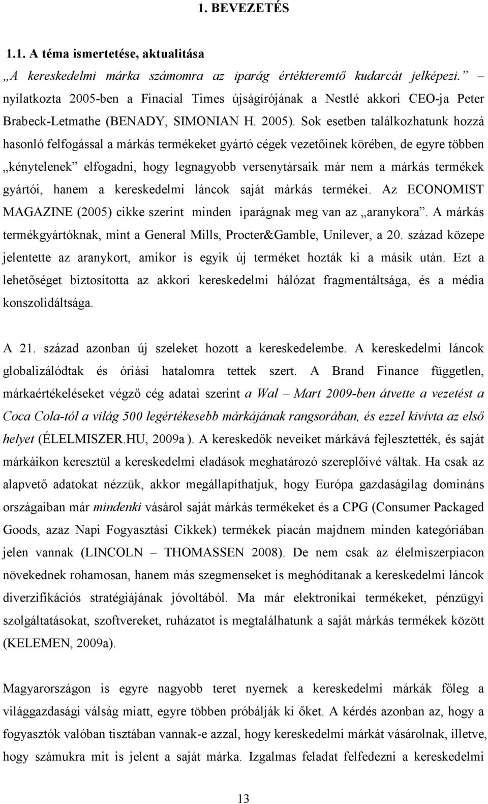 Sok esetben találkozhatunk hozzá hasonló felfogással a márkás termékeket gyártó cégek vezetıinek körében, de egyre többen kénytelenek elfogadni, hogy legnagyobb versenytársaik már nem a márkás