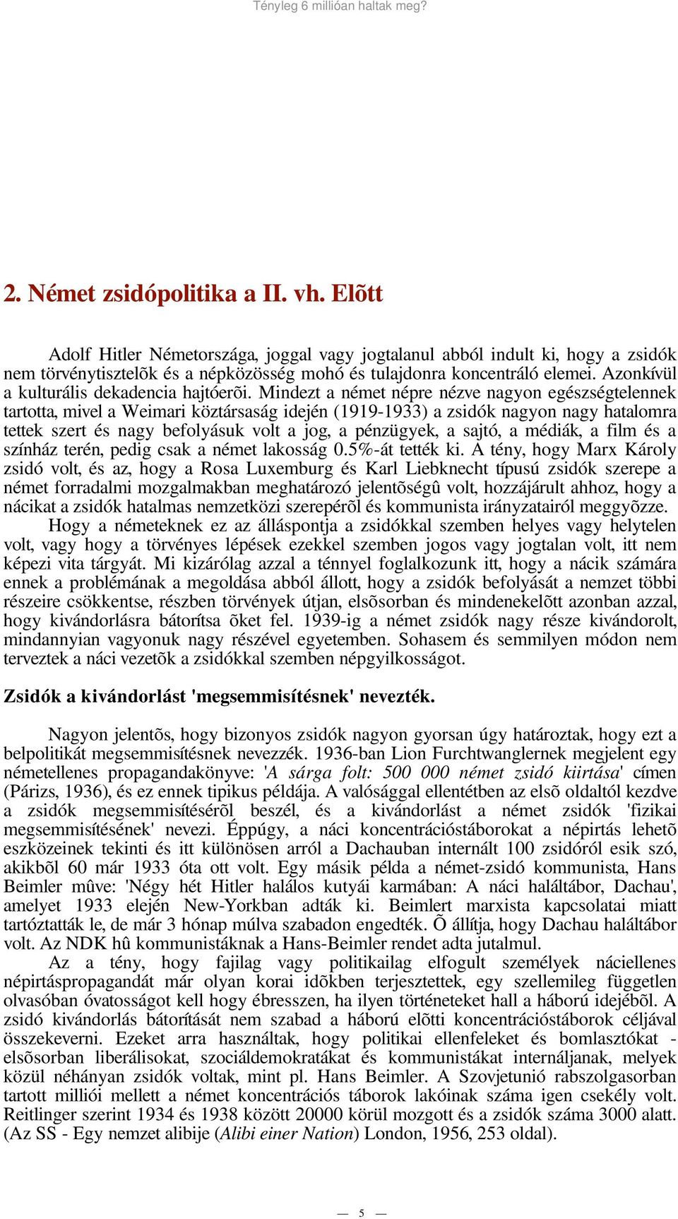 Mindezt a német népre nézve nagyon egészségtelennek tartotta, mivel a Weimari köztársaság idején (1919-1933) a zsidók nagyon nagy hatalomra tettek szert és nagy befolyásuk volt a jog, a pénzügyek, a