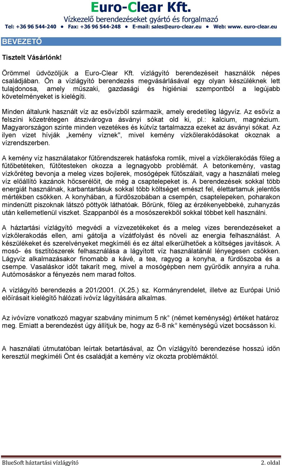 Minden általunk használt víz az esővízből származik, amely eredetileg lágyvíz. Az esővíz a felszíni kőzetrétegen átszivárogva ásványi sókat old ki, pl.: kalcium, magnézium.