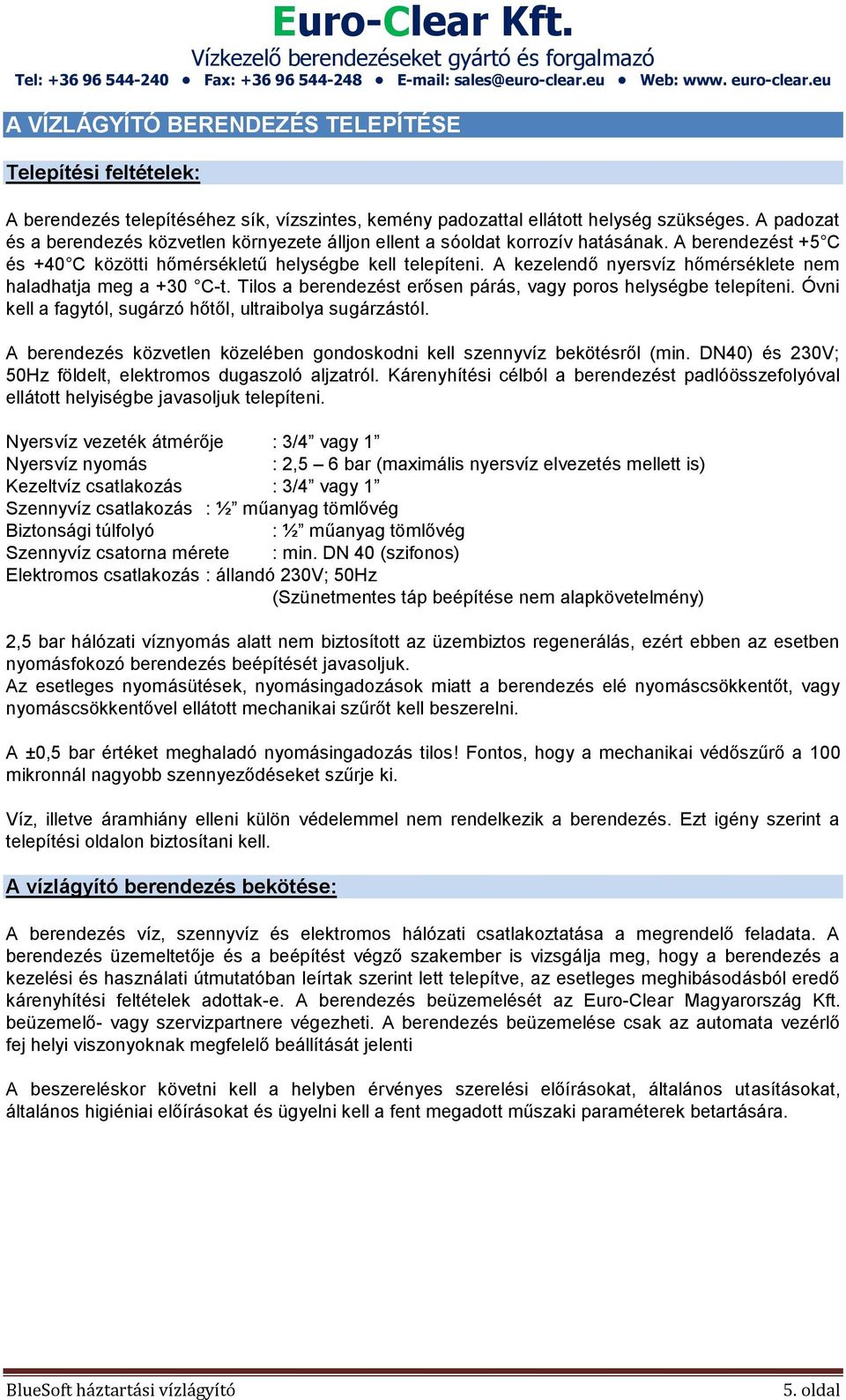 A kezelendő nyersvíz hőmérséklete nem haladhatja meg a +30 C-t. Tilos a berendezést erősen párás, vagy poros helységbe telepíteni. Óvni kell a fagytól, sugárzó hőtől, ultraibolya sugárzástól.