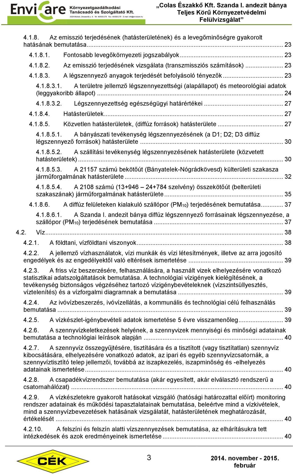 .. 27 4.1.8.4. Hatásterületek... 27 4.1.8.5. Közvetlen hatásterületek, (diffúz források) hatásterülete... 27 4.1.8.5.1. A bányászati tevékenység légszennyezésének (a D1; D2; D3 diffúz légszennyező források) hatásterülete.