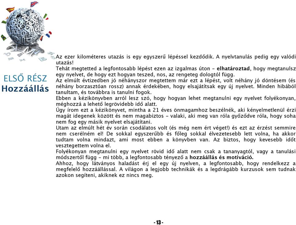 Az elmúlt évtizedben jó néhányszor megtettem már ezt a lépést, volt néhány jó döntésem (és néhány borzasztóan rossz) annak érdekében, hogy elsajátítsak egy új nyelvet.