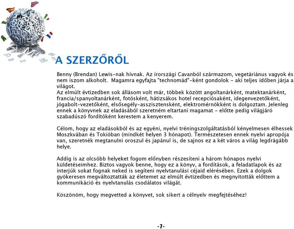 Az elmúlt évtizedben sok állásom volt már, többek között angoltanárként, matektanárként, francia/spanyoltanárként, fotósként, hátizsákos hotel recepciósaként, idegenvezetőként, jógabolt-vezetőként,