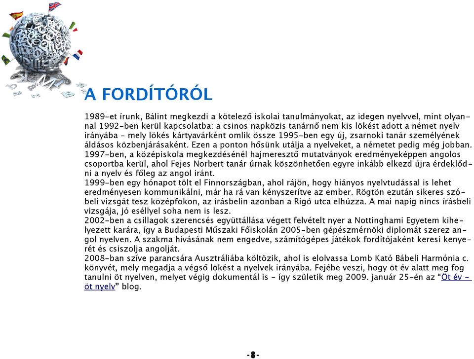 1997-ben, a középiskola megkezdésénél hajmeresztő mutatványok eredményeképpen angolos csoportba kerül, ahol Fejes Norbert tanár úrnak köszönhetően egyre inkább elkezd újra érdeklődni a nyelv és főleg