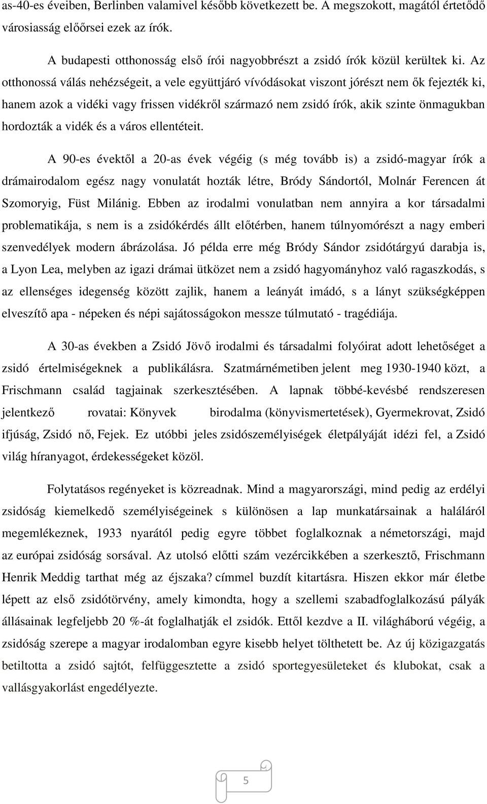 Az otthonossá válás nehézségeit, a vele együttjáró vívódásokat viszont jórészt nem ők fejezték ki, hanem azok a vidéki vagy frissen vidékről származó nem zsidó írók, akik szinte önmagukban hordozták