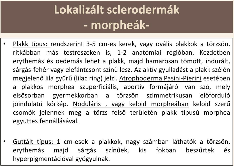 Atrophoderma Pasini-Pierini esetében a plakkos morphea szuperficiális, abortív formájáról van szó, mely elsősorban gyermekkorban a törzsön szimmetrikusan előforduló jóindulatú kórkép.