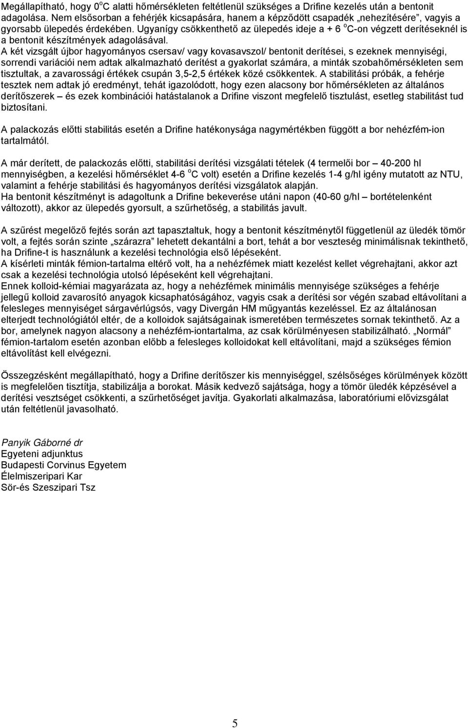 Ugyanígy csökkenthető az ülepedés ideje a + 6 o C-on végzett derítéseknél is a bentonit készítmények adagolásával.