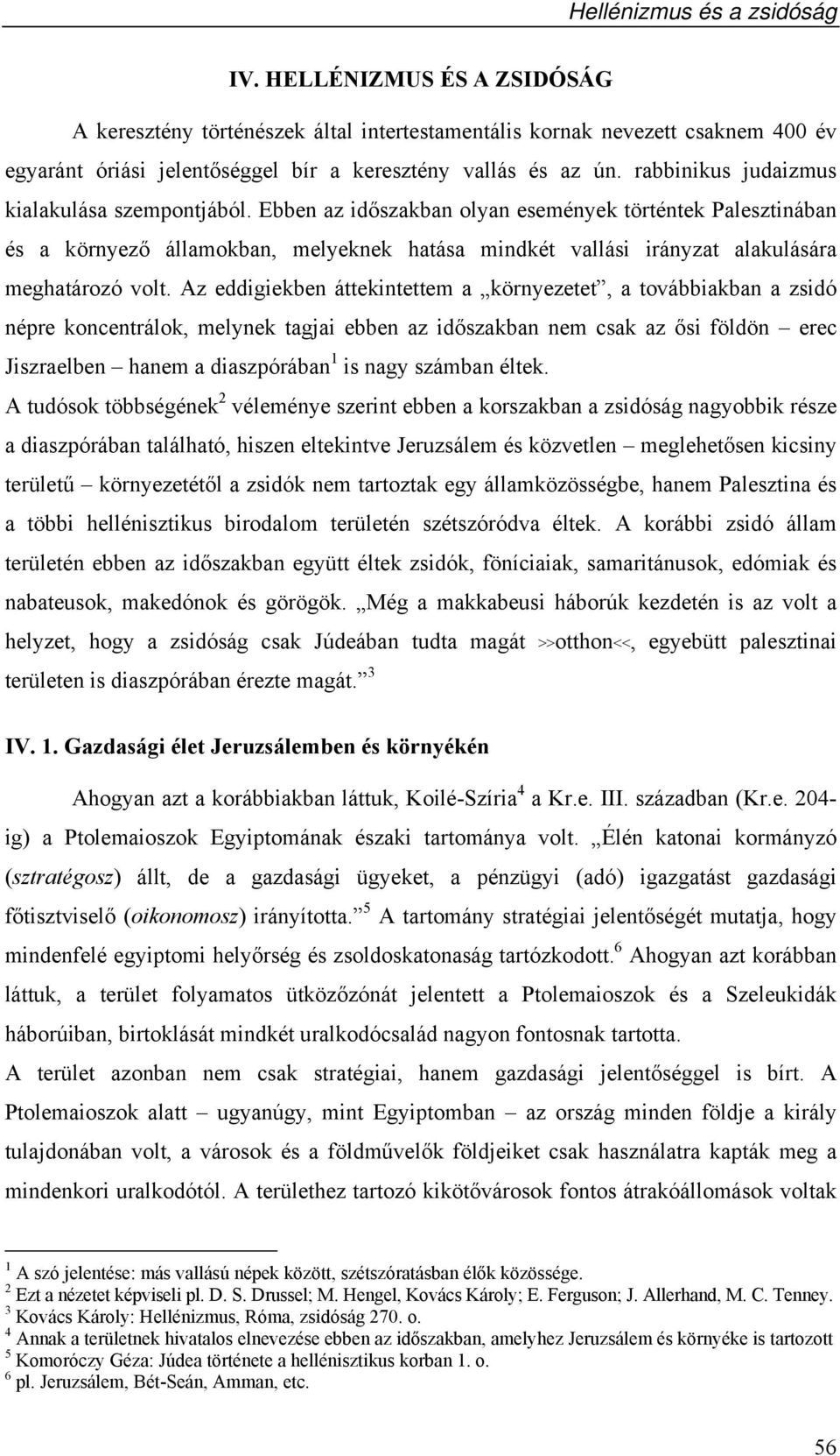 Ebben az időszakban olyan események történtek Palesztinában és a környező államokban, melyeknek hatása mindkét vallási irányzat alakulására meghatározó volt.