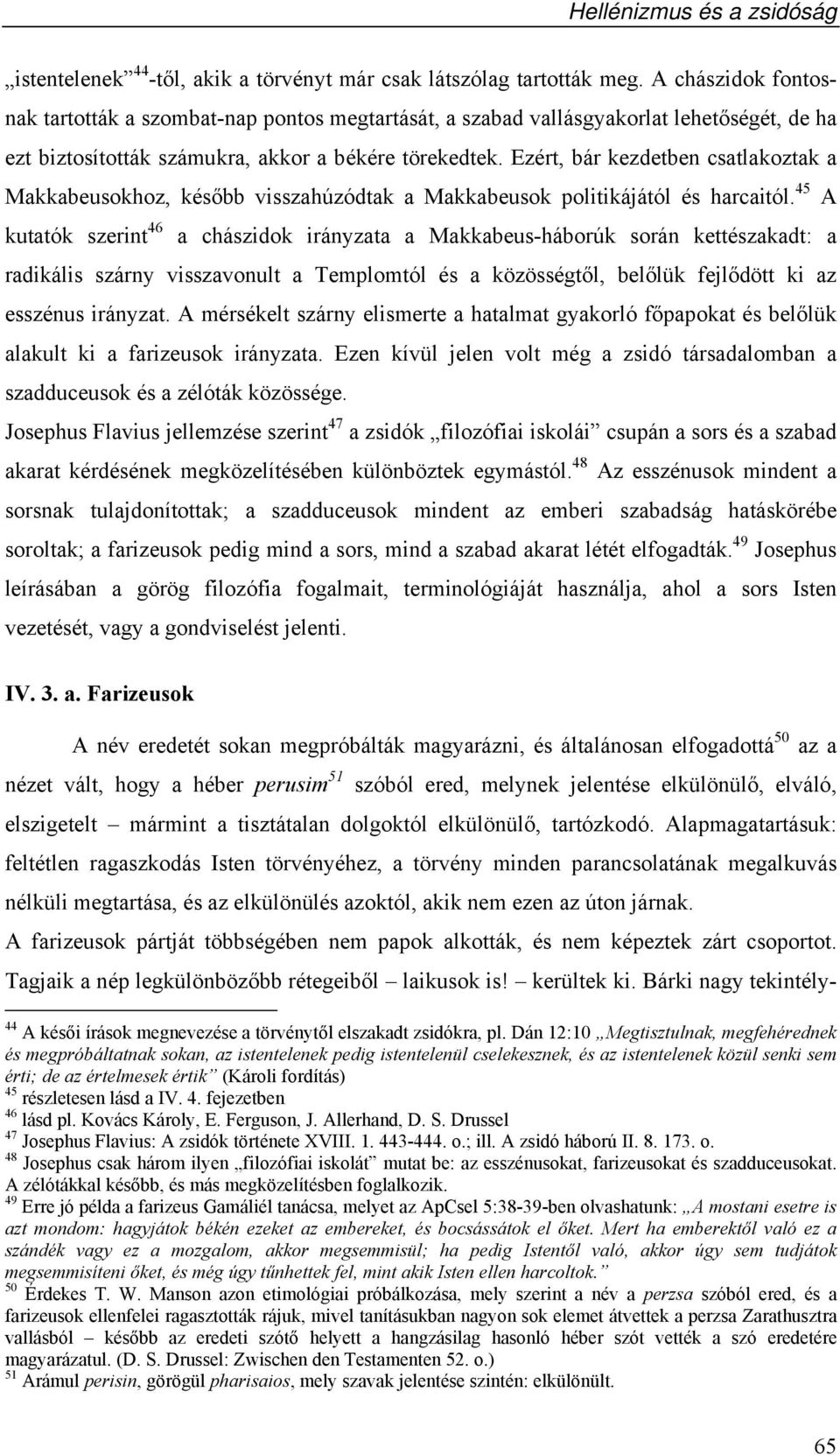 Ezért, bár kezdetben csatlakoztak a Makkabeusokhoz, később visszahúzódtak a Makkabeusok politikájától és harcaitól.