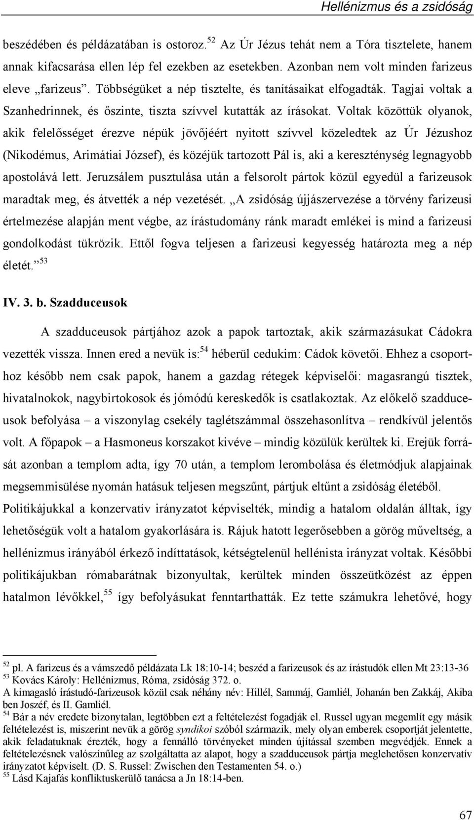 Voltak közöttük olyanok, akik felelősséget érezve népük jövőjéért nyitott szívvel közeledtek az Úr Jézushoz (Nikodémus, Arimátiai József), és közéjük tartozott Pál is, aki a kereszténység legnagyobb