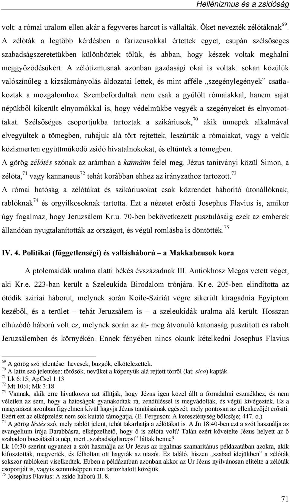 A zélótizmusnak azonban gazdasági okai is voltak: sokan közülük valószínűleg a kizsákmányolás áldozatai lettek, és mint afféle szegénylegények csatlakoztak a mozgalomhoz.