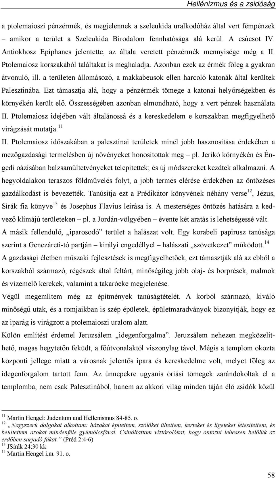 a területen állomásozó, a makkabeusok ellen harcoló katonák által kerültek Palesztinába. Ezt támasztja alá, hogy a pénzérmék tömege a katonai helyőrségekben és környékén került elő.