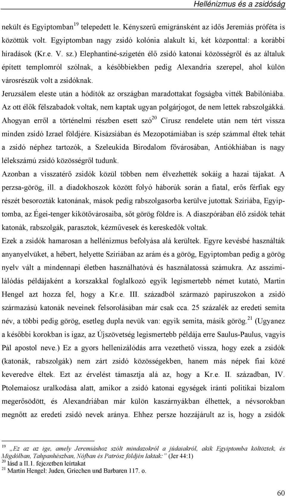 Jeruzsálem eleste után a hódítók az országban maradottakat fogságba vitték Babilóniába. Az ott élők félszabadok voltak, nem kaptak ugyan polgárjogot, de nem lettek rabszolgákká.