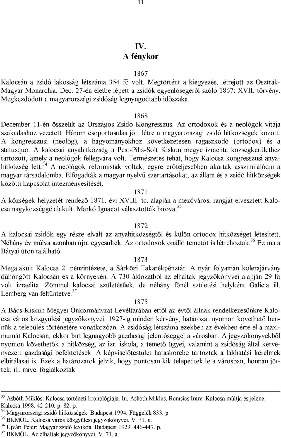 Három csoportosulás jött létre a magyarországi zsidó hitközségek között. A kongresszusi (neológ), a hagyományokhoz következetesen ragaszkodó (ortodox) és a statusquo.