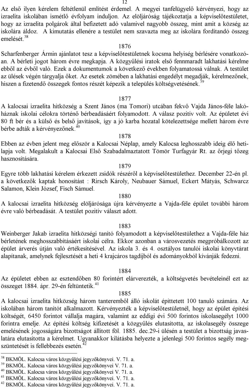 A kimutatás ellenére a testület nem szavazta meg az iskolára fordítandó összeg emelését. 38 1876 Scharfenberger Ármin ajánlatot tesz a képviselőtestületnek kocsma helyiség bérlésére vonatkozóan.