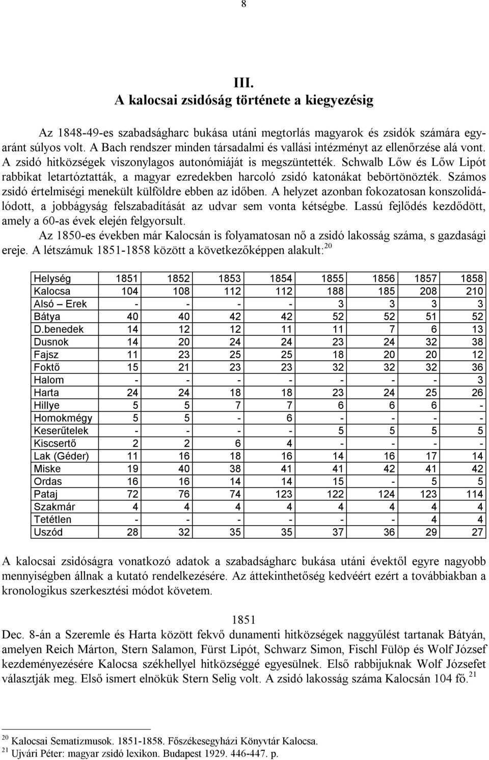 Schwalb Lőw és Lőw Lipót rabbikat letartóztatták, a magyar ezredekben harcoló zsidó katonákat bebörtönözték. Számos zsidó értelmiségi menekült külföldre ebben az időben.