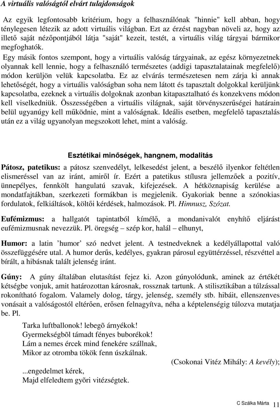 Egy másik fontos szempont, hogy a virtuális valóság tárgyainak, az egész környezetnek olyannak kell lennie, hogy a felhasználó természetes (addigi tapasztalatainak megfelelő) módon kerüljön velük