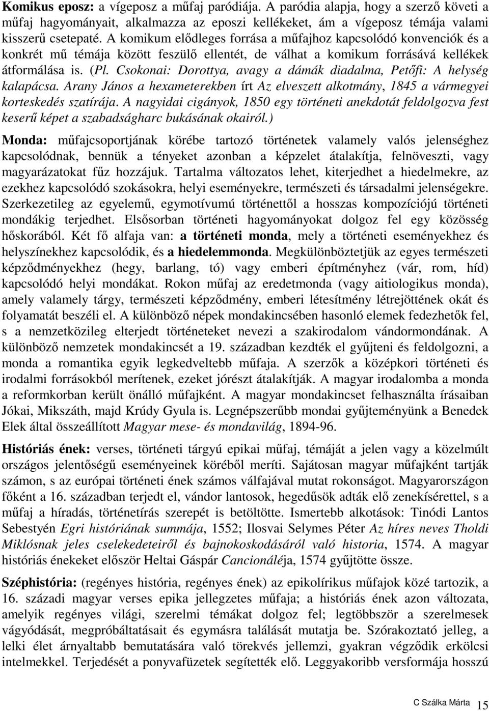 Csokonai: Dorottya, avagy a dámák diadalma, Petőfi: A helység kalapácsa. Arany János a hexameterekben írt Az elveszett alkotmány, 1845 a vármegyei korteskedés szatírája.