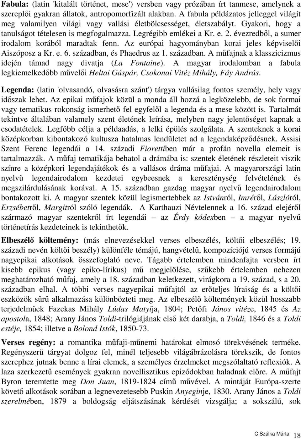 évezredből, a sumer irodalom korából maradtak fenn. Az európai hagyományban korai jeles képviselői Aiszóposz a Kr. e. 6. században, és Phaedrus az 1. században. A műfajnak a klasszicizmus idején támad nagy divatja (La Fontaine).