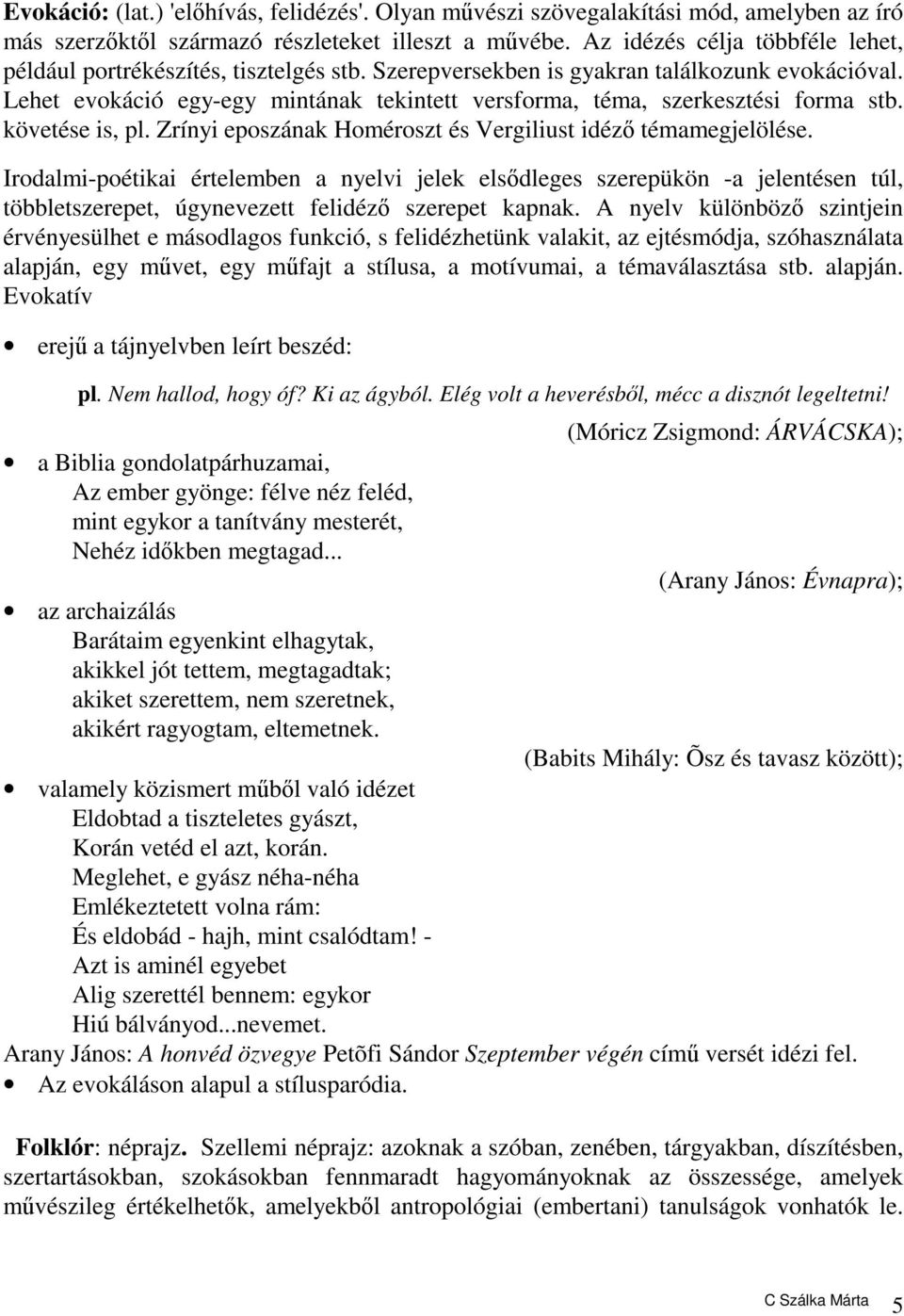 Lehet evokáció egy-egy mintának tekintett versforma, téma, szerkesztési forma stb. követése is, pl. Zrínyi eposzának Homéroszt és Vergiliust idéző témamegjelölése.