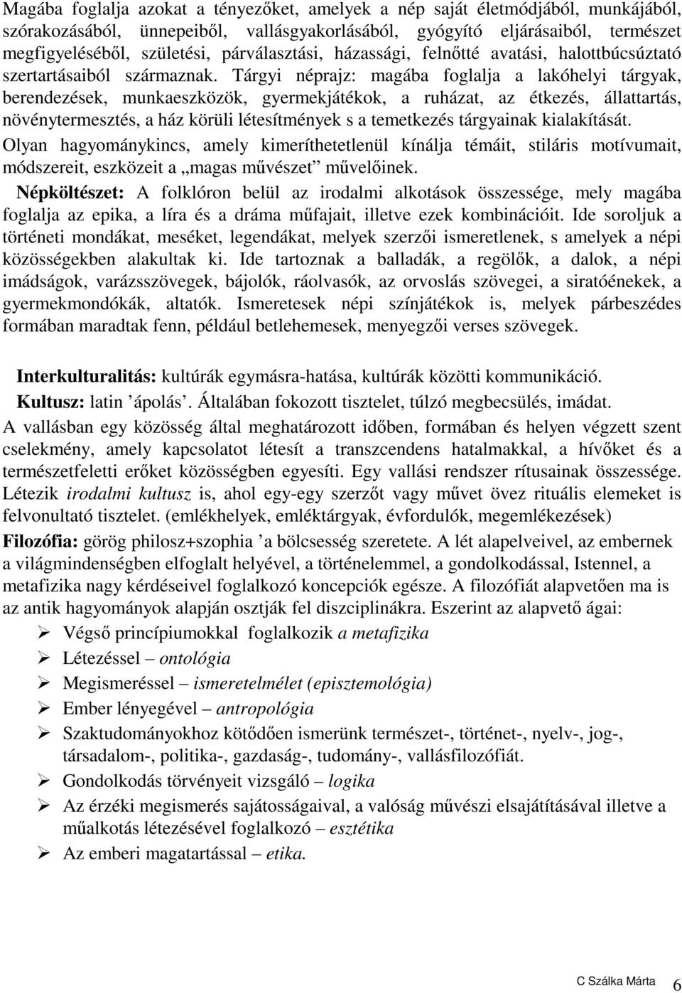 Tárgyi néprajz: magába foglalja a lakóhelyi tárgyak, berendezések, munkaeszközök, gyermekjátékok, a ruházat, az étkezés, állattartás, növénytermesztés, a ház körüli létesítmények s a temetkezés