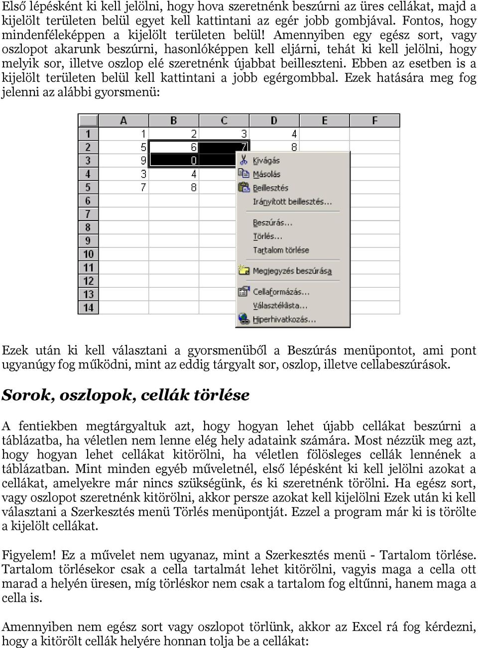 Amennyiben egy egész sort, vagy oszlopot akarunk beszúrni, hasonlóképpen kell eljárni, tehát ki kell jelölni, hogy melyik sor, illetve oszlop elé szeretnénk újabbat beilleszteni.