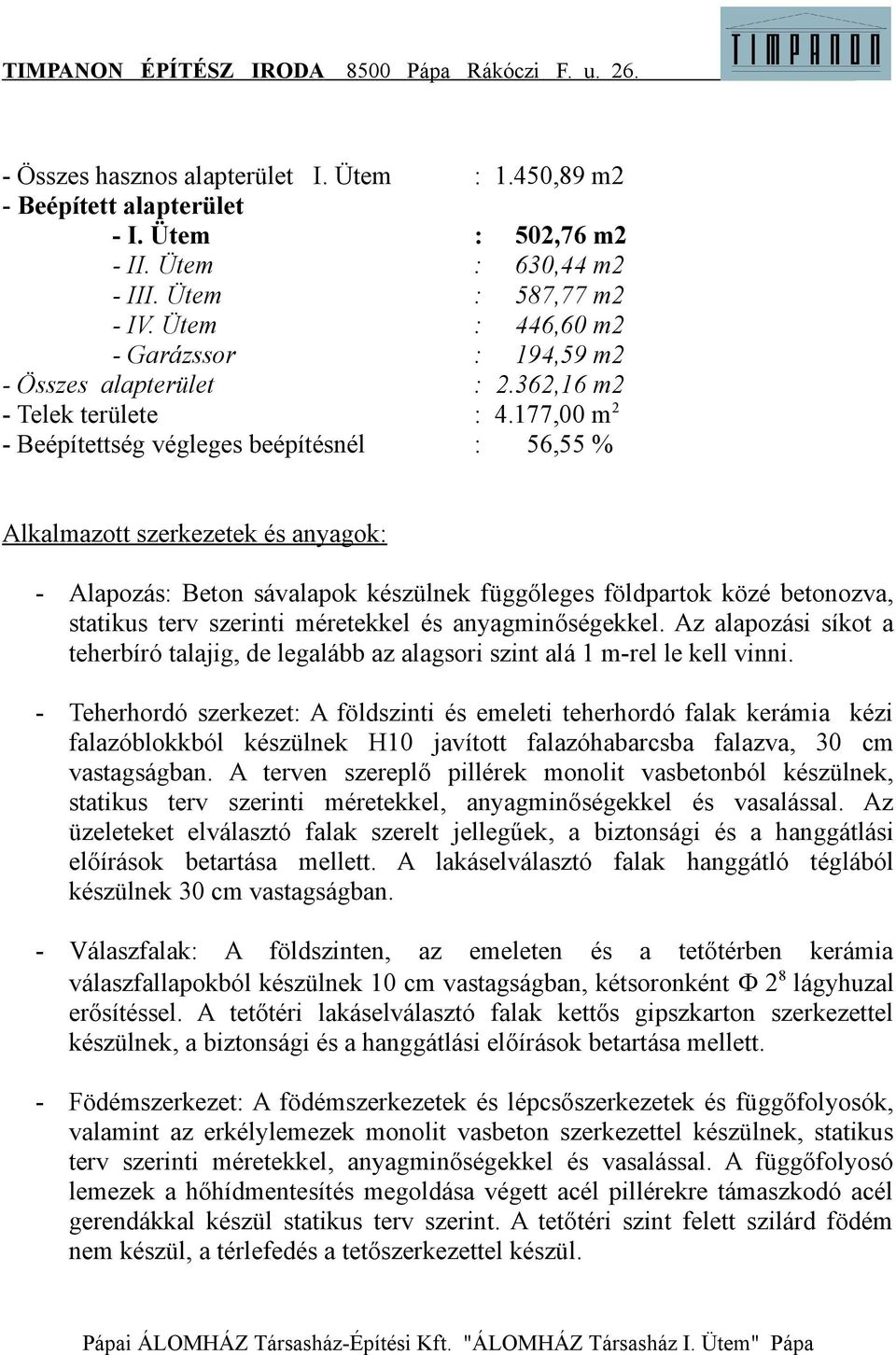 177,00 m 2 - Beépítettség végleges beépítésnél : 56,55 % Alkalmazott szerkezetek és anyagok: - Alapozás: Beton sávalapok készülnek függőleges földpartok közé betonozva, statikus terv szerinti