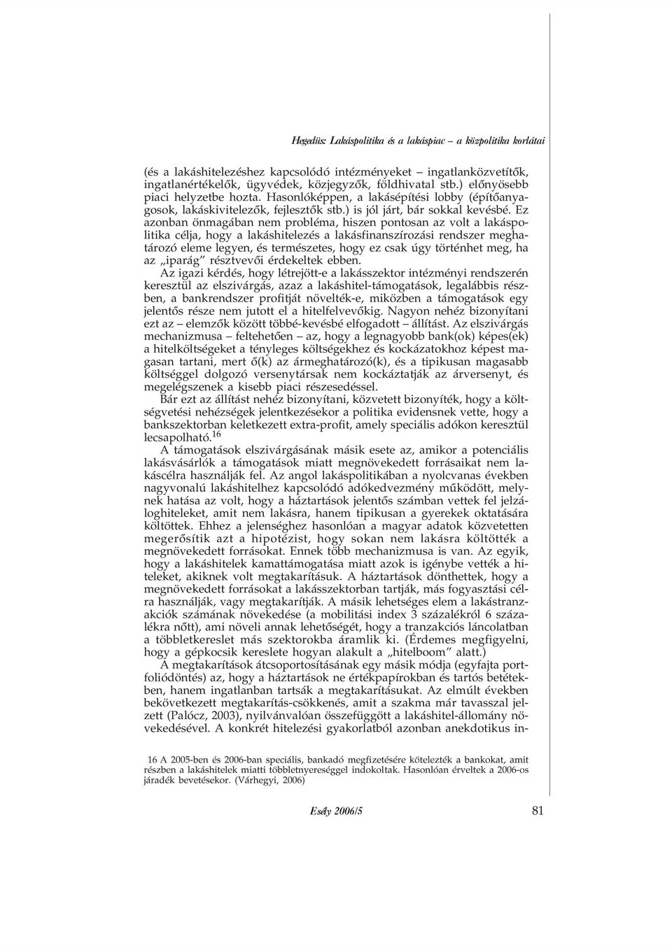 Ez azonban önmagában nem probléma, hiszen pontosan az volt a lakáspolitika célja, hogy a lakáshitelezés a lakásfinanszírozási rendszer meghatározó eleme legyen, és természetes, hogy ez csak úgy