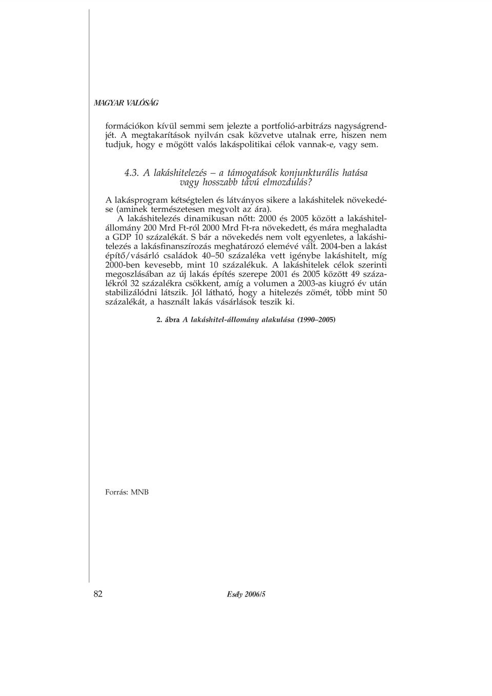 A lakáshitelezés a támogatások konjunkturális hatása vagy hosszabb távú elmozdulás? A lakásprogram kétségtelen és látványos sikere a lakáshitelek növekedése (aminek természetesen megvolt az ára).